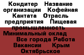 Кондитер › Название организации ­ Кофейная Кантата › Отрасль предприятия ­ Пищевая промышленность › Минимальный оклад ­ 60 000 - Все города Работа » Вакансии   . Крым,Октябрьское